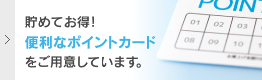 貯めてお得！便利なポイントカードをご用意しています。