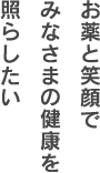 お薬と笑顔でみなさまの健康を照らしたい